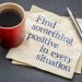 Find something positive in every situation - handwriting on a napkin with a cup of espresso coffee
